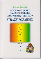 (19) Balowska, Grażyna: POLSKO-CZESKI CZESKO-POLSKI SŁOWNICZEK TERMINÓW STRAŻY POŻARNEJ / POLSKO-ČESKÝ ČESKO POLSKÝ SLOVNÍČEK HASIČSKÝCH POJMŮ. 