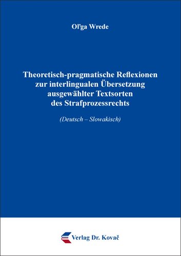 Oľga Wrede: Theoretisch-pragmatische Reflexionen zur interlingualen Übersetzung ausgewählter Textsorten des Strafprozessrechts (Deutsch – Slowakisch)